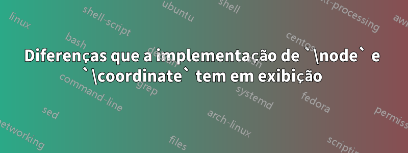 Diferenças que a implementação de `\node` e `\coordinate` tem em exibição
