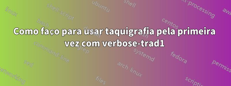 Como faço para usar taquigrafia pela primeira vez com verbose-trad1