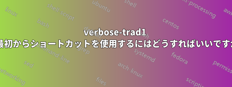 verbose-trad1 で最初からショートカットを使用するにはどうすればいいですか?
