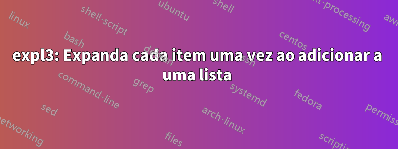 expl3: Expanda cada item uma vez ao adicionar a uma lista
