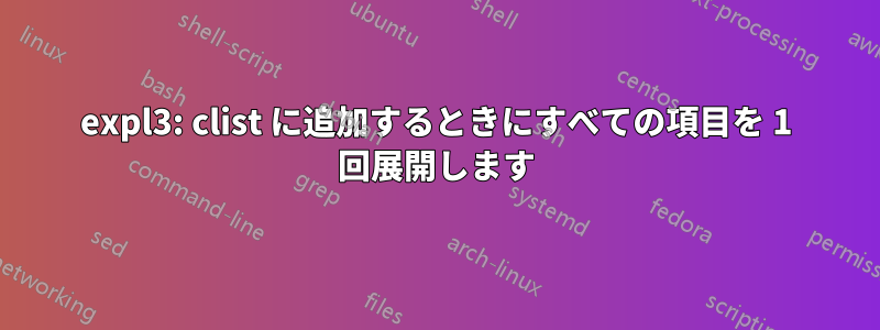 expl3: clist に追加するときにすべての項目を 1 回展開します