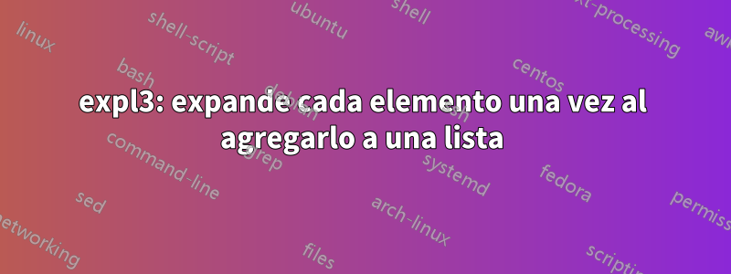expl3: expande cada elemento una vez al agregarlo a una lista