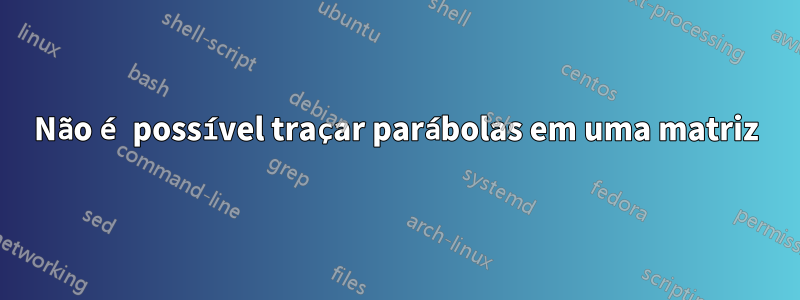 Não é possível traçar parábolas em uma matriz