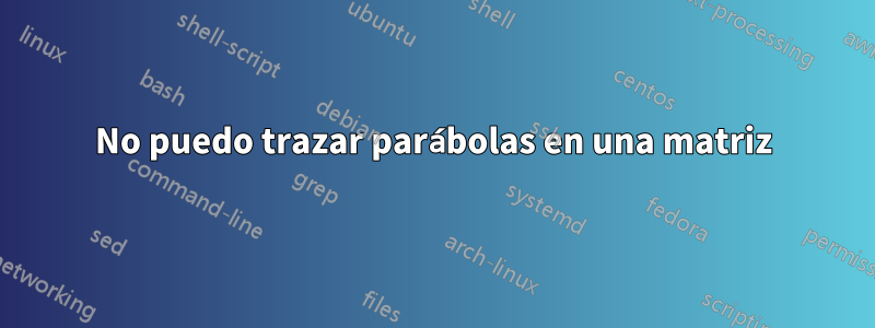 No puedo trazar parábolas en una matriz