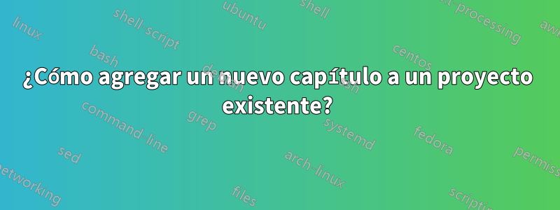 ¿Cómo agregar un nuevo capítulo a un proyecto existente?