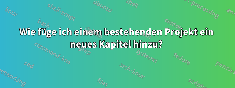 Wie füge ich einem bestehenden Projekt ein neues Kapitel hinzu?