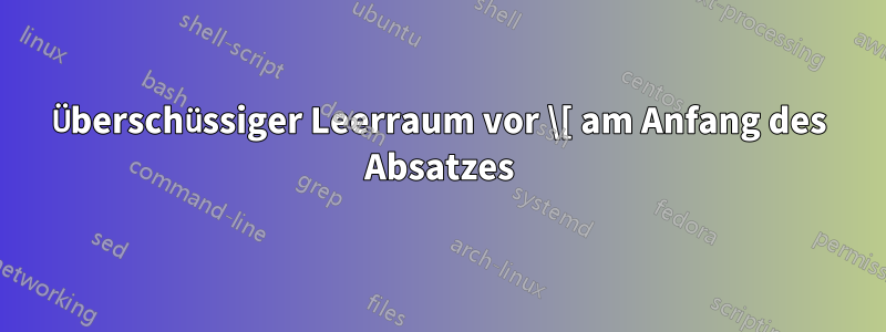 Überschüssiger Leerraum vor \[ am Anfang des Absatzes
