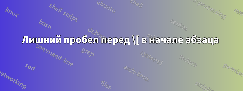 Лишний пробел перед \[ в начале абзаца