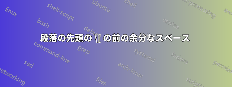 段落の先頭の \[ の前の余分なスペース