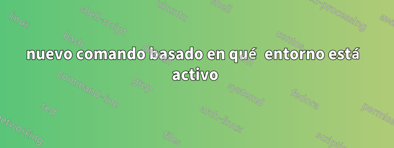 nuevo comando basado en qué entorno está activo