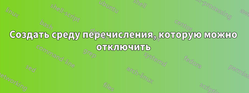 Создать среду перечисления, которую можно отключить