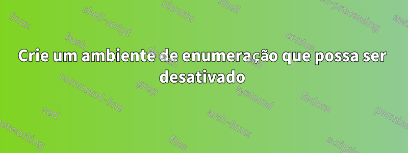 Crie um ambiente de enumeração que possa ser desativado