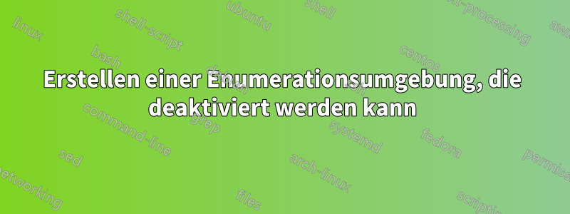 Erstellen einer Enumerationsumgebung, die deaktiviert werden kann