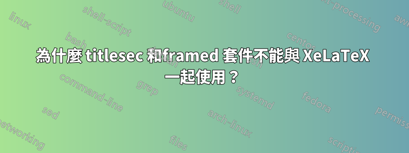 為什麼 titlesec 和framed 套件不能與 XeLaTeX 一起使用？