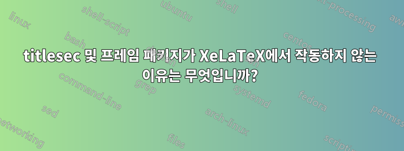 titlesec 및 프레임 패키지가 XeLaTeX에서 작동하지 않는 이유는 무엇입니까?