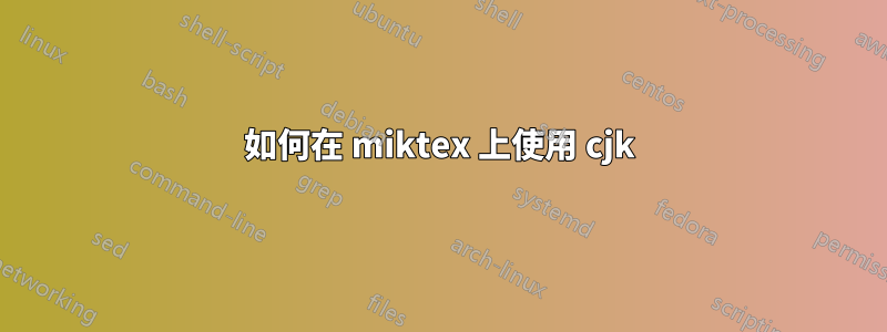 如何在 miktex 上使用 cjk
