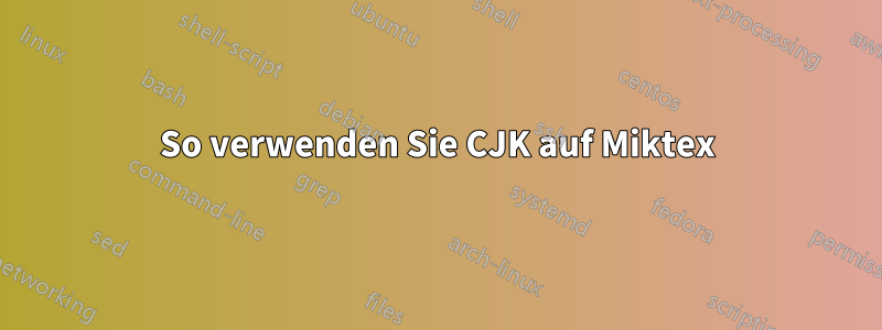 So verwenden Sie CJK auf Miktex