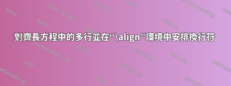 對齊長方程中的多行並在“\align”環境中安排換行符