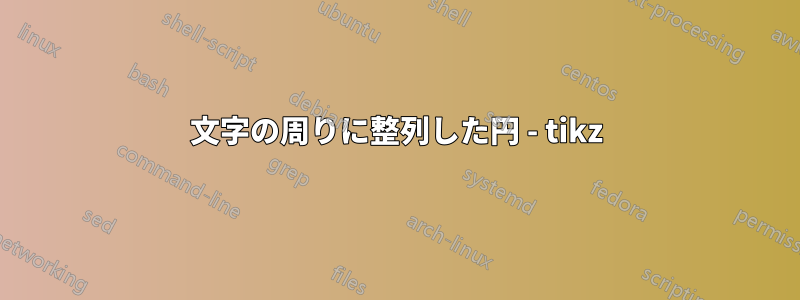 文字の周りに整列した円 - tikz
