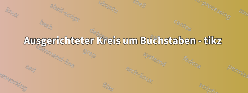 Ausgerichteter Kreis um Buchstaben - tikz