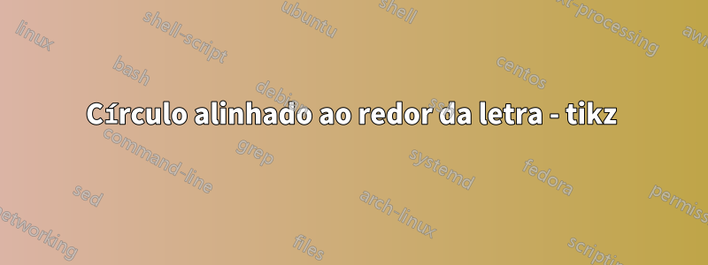 Círculo alinhado ao redor da letra - tikz