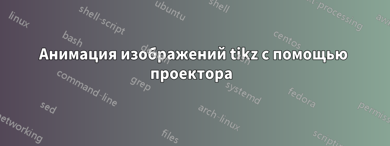 Анимация изображений tikz с помощью проектора 