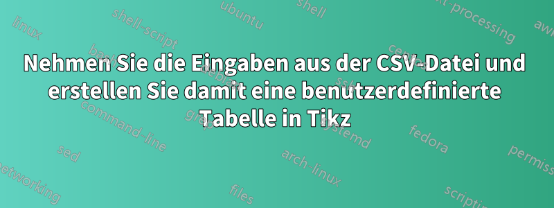 Nehmen Sie die Eingaben aus der CSV-Datei und erstellen Sie damit eine benutzerdefinierte Tabelle in Tikz