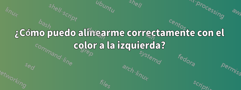 ¿Cómo puedo alinearme correctamente con el color a la izquierda?