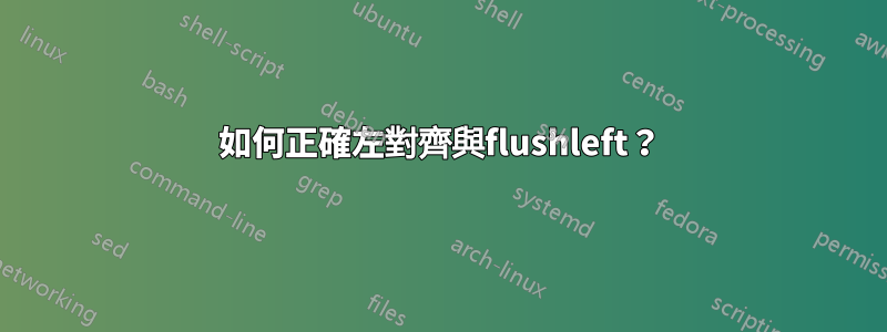 如何正確左對齊與flushleft？
