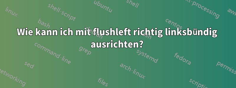 Wie kann ich mit flushleft richtig linksbündig ausrichten?