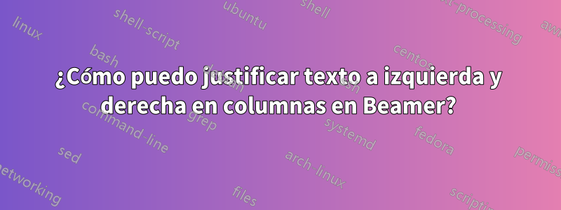 ¿Cómo puedo justificar texto a izquierda y derecha en columnas en Beamer?