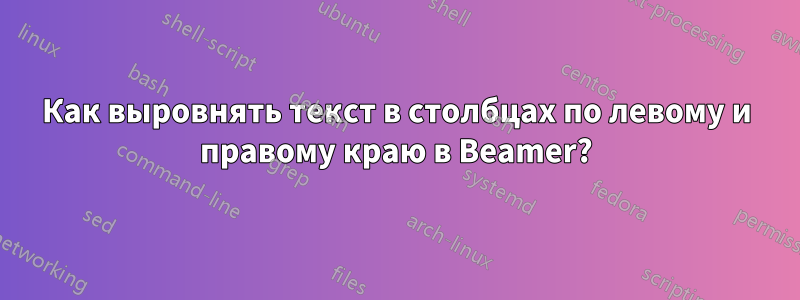 Как выровнять текст в столбцах по левому и правому краю в Beamer?