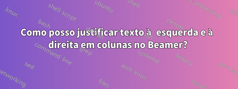 Como posso justificar texto à esquerda e à direita em colunas no Beamer?