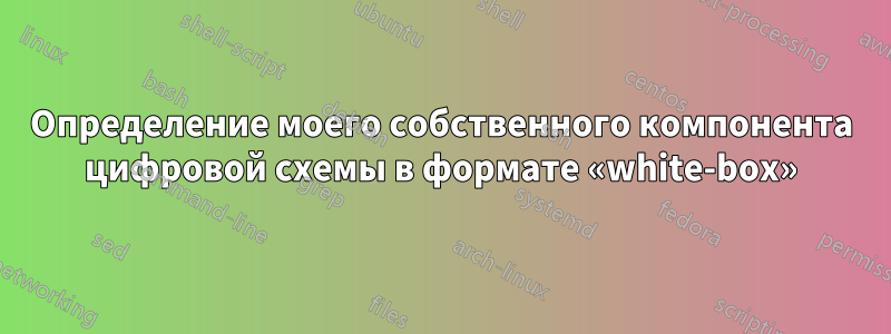 Определение моего собственного компонента цифровой схемы в формате «white-box»