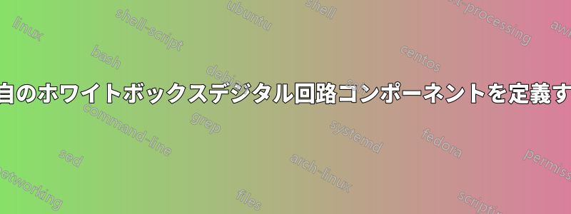 独自のホワイトボックスデジタル回路コンポーネントを定義する