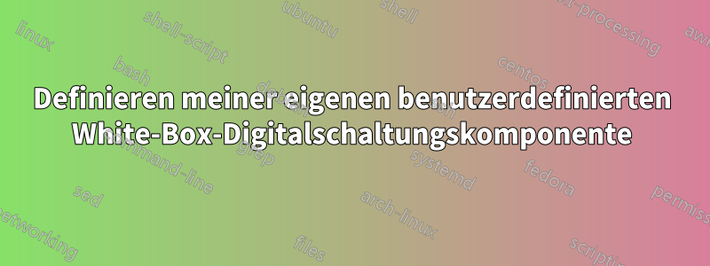 Definieren meiner eigenen benutzerdefinierten White-Box-Digitalschaltungskomponente