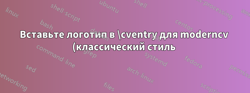 Вставьте логотип в \cventry для moderncv (классический стиль)