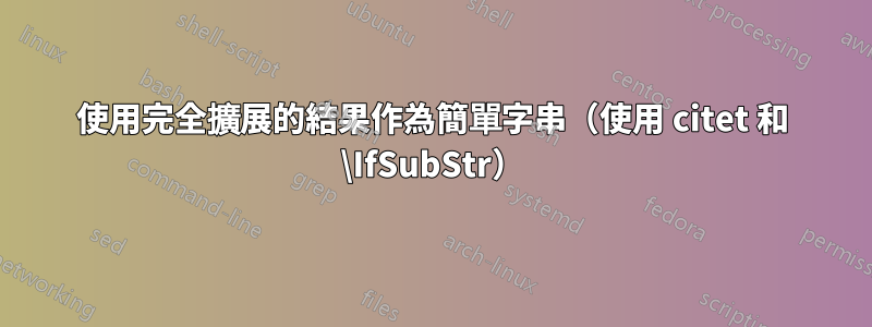 使用完全擴展的結果作為簡單字串（使用 citet 和 \IfSubStr）