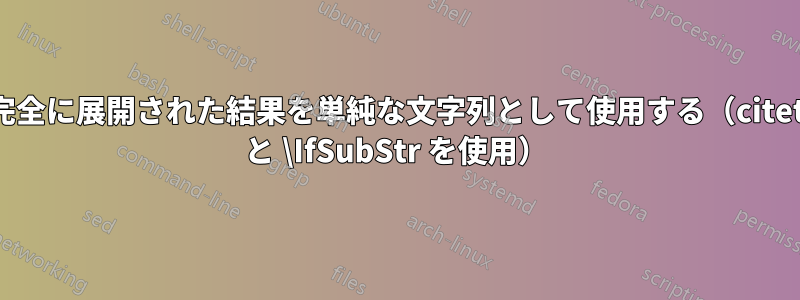 完全に展開された結果を単純な文字列として使用する（citet と \IfSubStr を使用）
