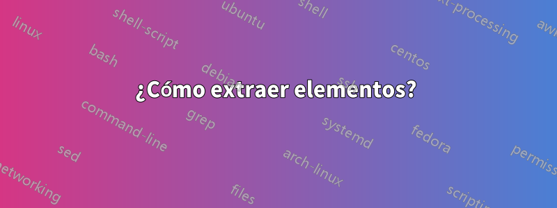 ¿Cómo extraer elementos?