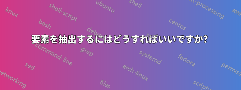 要素を抽出するにはどうすればいいですか?