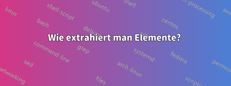 Wie extrahiert man Elemente?