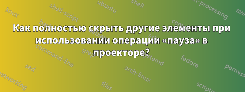 Как полностью скрыть другие элементы при использовании операции «пауза» в проекторе?