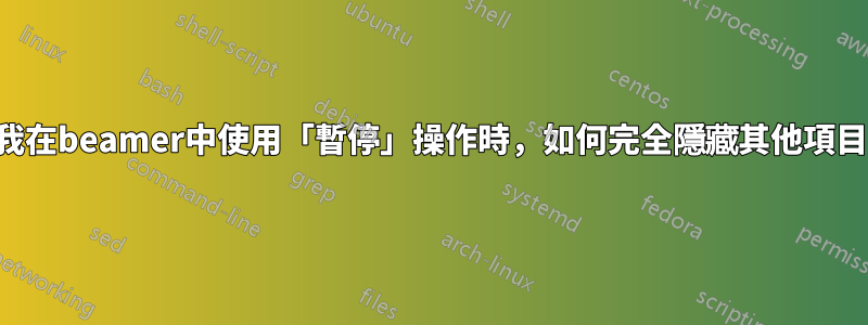 當我在beamer中使用「暫停」操作時，如何完全隱藏其他項目？