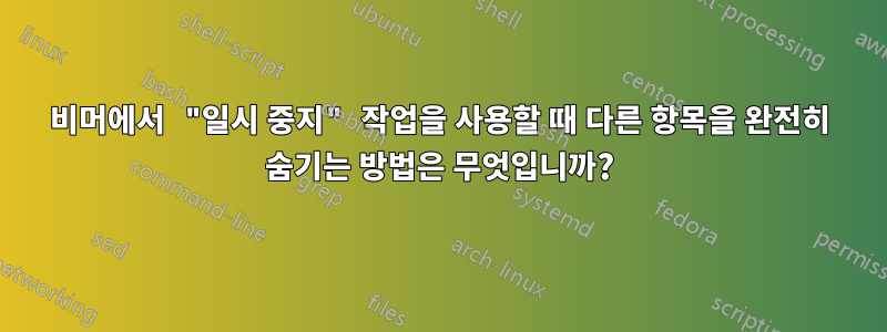비머에서 "일시 중지" 작업을 사용할 때 다른 항목을 완전히 숨기는 방법은 무엇입니까?