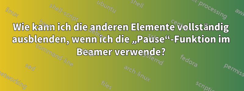 Wie kann ich die anderen Elemente vollständig ausblenden, wenn ich die „Pause“-Funktion im Beamer verwende?
