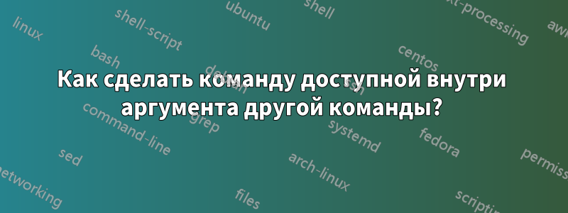 Как сделать команду доступной внутри аргумента другой команды?