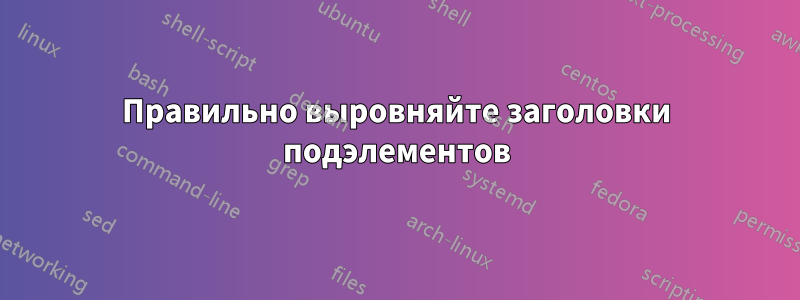 Правильно выровняйте заголовки подэлементов