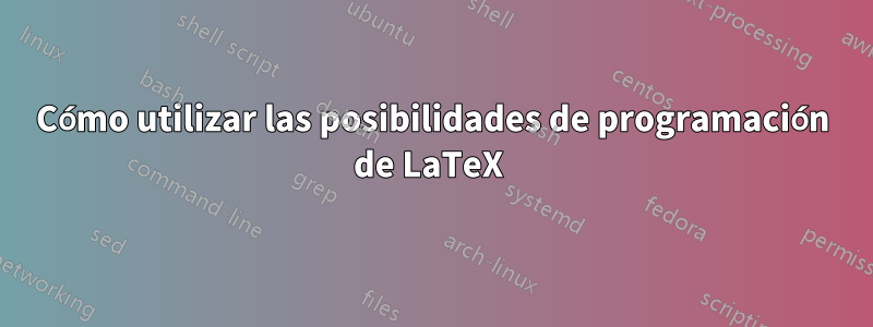 Cómo utilizar las posibilidades de programación de LaTeX 