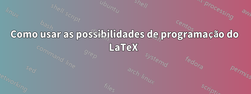 Como usar as possibilidades de programação do LaTeX 